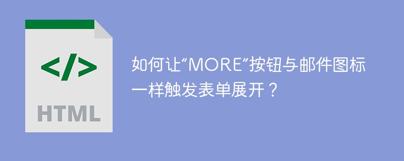 如何让“MORE”按钮与邮件图标一样触发表单展开？
