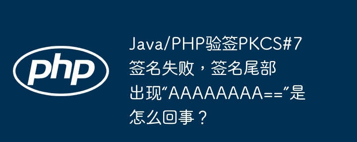 Java/PHP验签PKCS#7失败,签名尾“AAAAAAAA==”原因揭秘