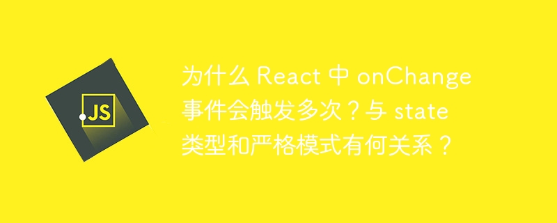 为什么 React 中 onChange 事件会触发多次？与 state 类型和严格模式有何关系？