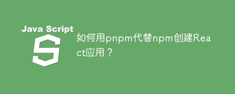 如何用pnpm代替npm创建React应用？