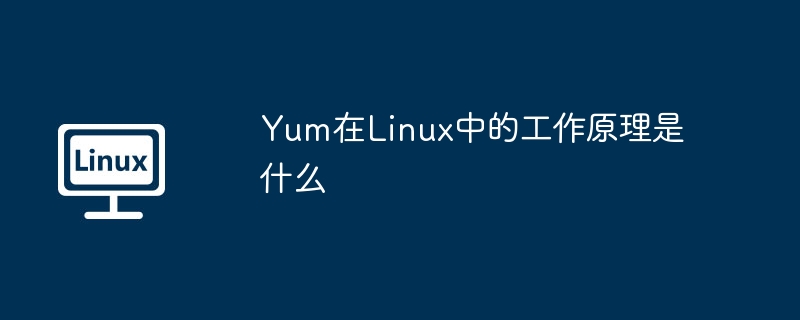 Yum在Linux中的使用指南及工作原理