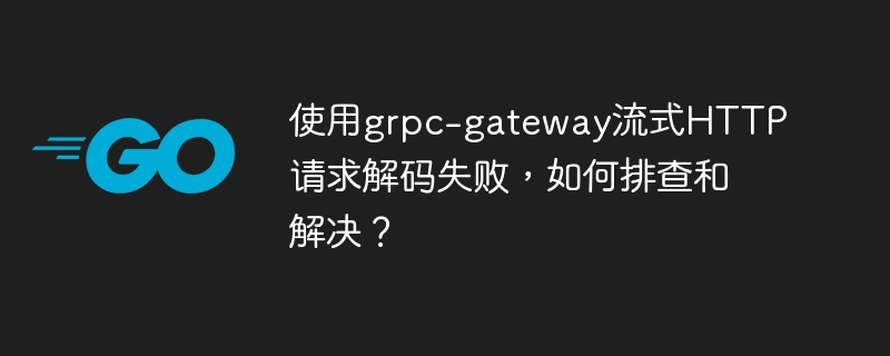 grpc-gateway流式HTTP请求解码失败，解决攻略