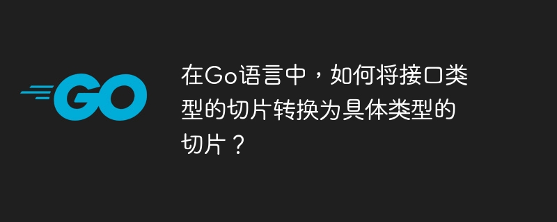 在Go语言中，如何将接口类型的切片转换为具体类型的切片？