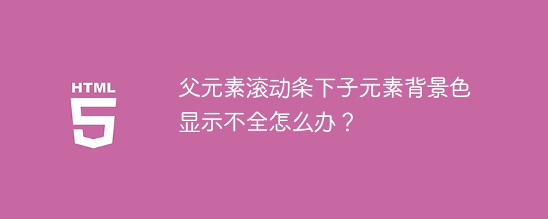 父元素滚动条下子元素背景色显示不全怎么办？
