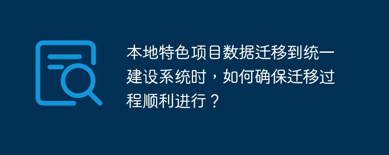 本地特色项目数据迁移到统一建设系统时，如何确保迁移过程顺利进行？
