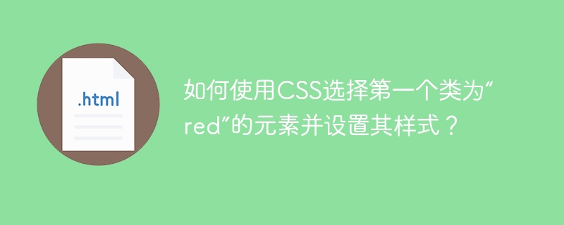 要使用CSS选择第一个类为“red”的元素并设置其样式,你可以使用:first-of-type伪类结合类选择器来实现。不过,如果你只是想选择页面上第一个类为“red”的元素,而不管它是否是其父元素中的第一个同类型元素,你可以使用:first-child伪类或:nth-child(1)伪类,但前提是这个元素在其父元素的子元素中是第一个,并且类名为“red”。以下是几种可能的CSS代码示例:如果“re