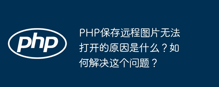 PHP远程图片保存打不开原因与解决方案