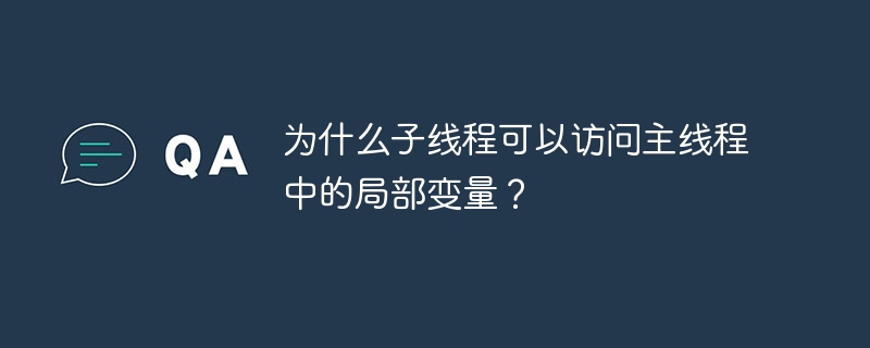 为什么子线程可以访问主线程中的局部变量？