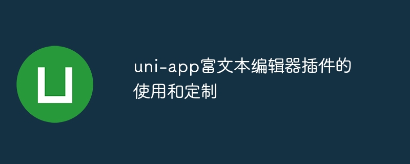 uni-app富文本编辑器插件使用与定制攻略