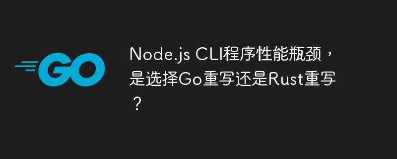 Node.jsCLI程序优化，选Go还是Rust重写？