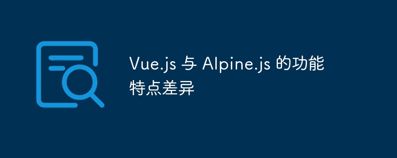 Vue.js和Alpine.js功能对比，如何选择？