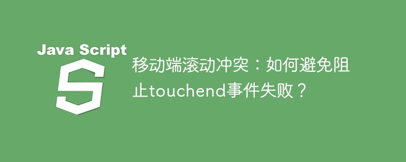 移动端滚动冲突解决方案:确保touchend事件成功