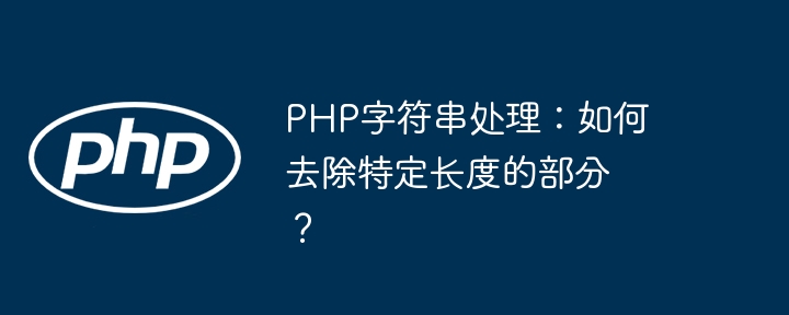 PHP字符串处理:去除特定长度部分的独门技巧