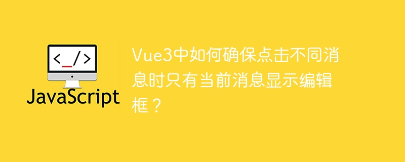 Vue3点击消息仅显示当前编辑框方法