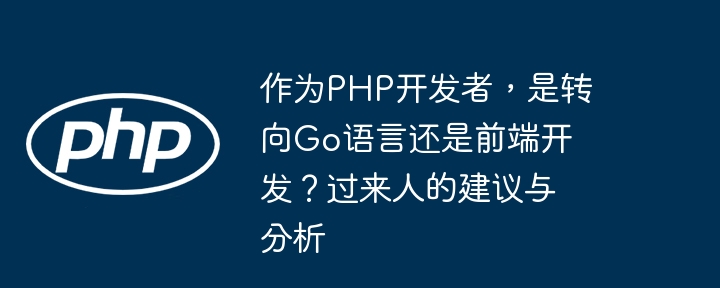 PHP转Go还是前端?过来人深度建议