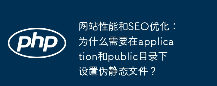网站性能和SEO优化：为什么需要在application和public目录下设置伪静态文件？