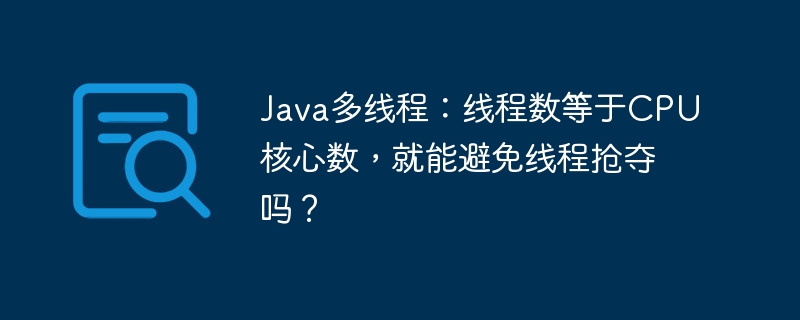 Java多线程：线程数等于CPU核心数，就能避免线程抢夺吗？
