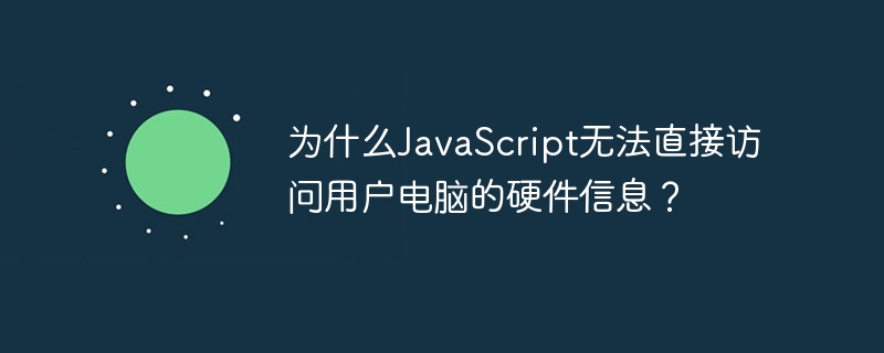 为什么JavaScript无法直接访问用户电脑的硬件信息？