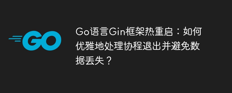 Go语言Gin框架热重启：优雅退出协程防数据丢失