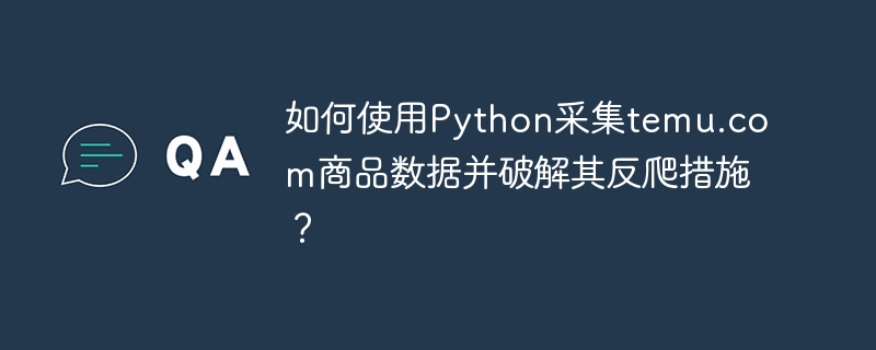Python破解temu.com反爬,商品数据采集攻略