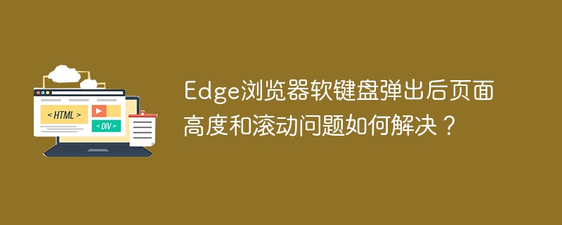 Edge浏览器软键盘弹出后，如何调整页面高度和滚动？