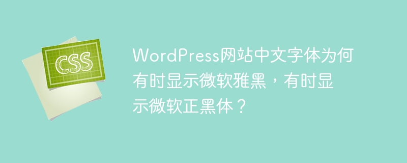 WordPress网站中文字体为何有时显示微软雅黑，有时显示微软正黑体？
