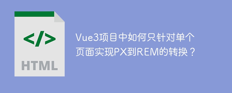 Vue3项目中如何在单个页面实现PX到REM转换?