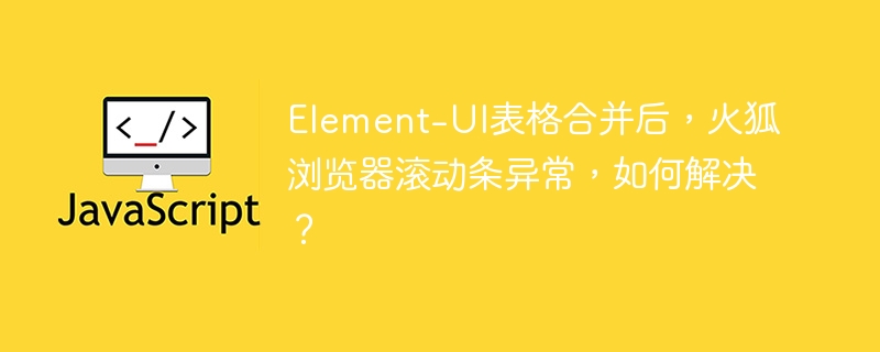 Element-UI表格合并后,火狐浏览器滚动条异常修复攻略