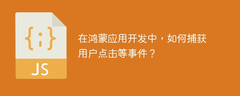 鸿蒙开发捕获用户点击事件技巧