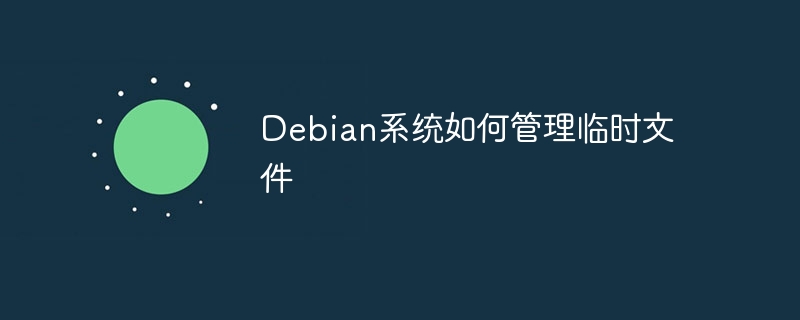 Debian系统临时文件清理与管理技巧