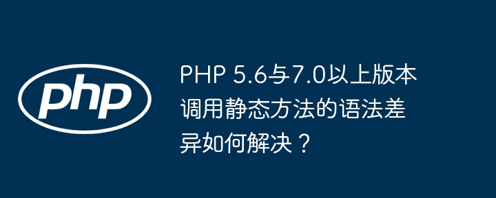 PHP5.6与7.0静态方法调用语法差异攻略