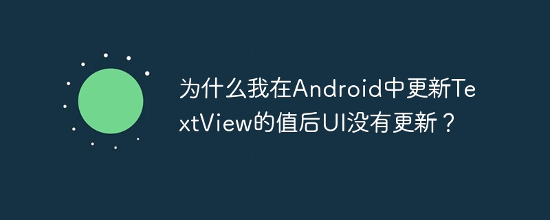 为什么我在Android中更新TextView的值后UI没有更新？