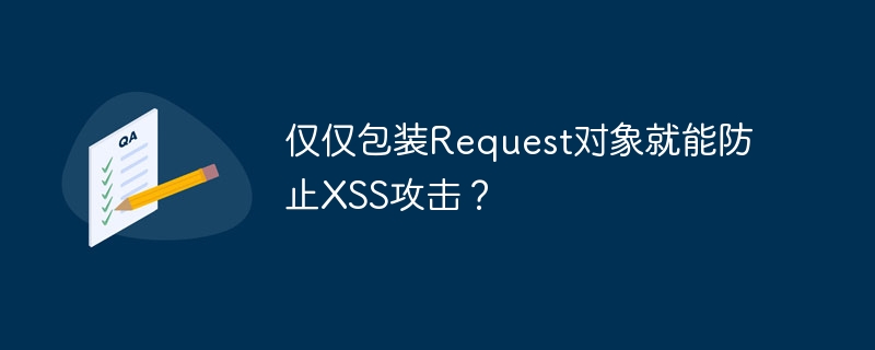 仅仅包装Request对象就能防止XSS攻击？