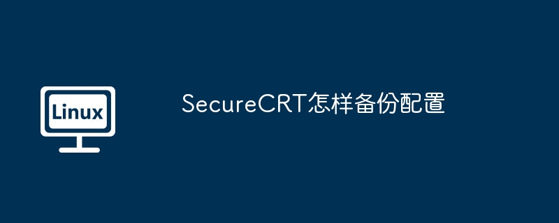 SecureCRT配置备份攻略及实用技巧