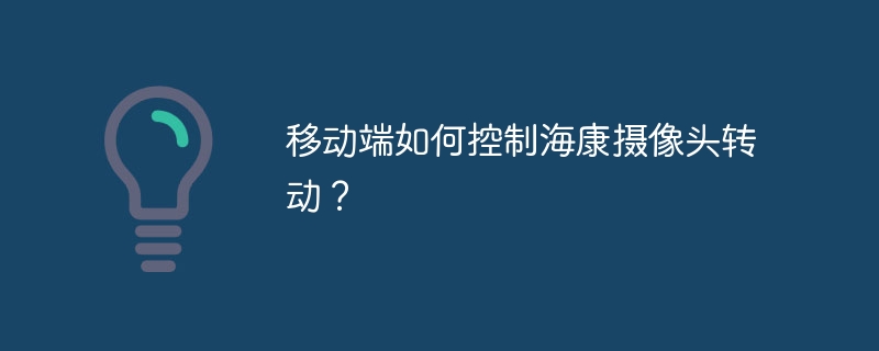 海康摄像头移动端转动控制技巧