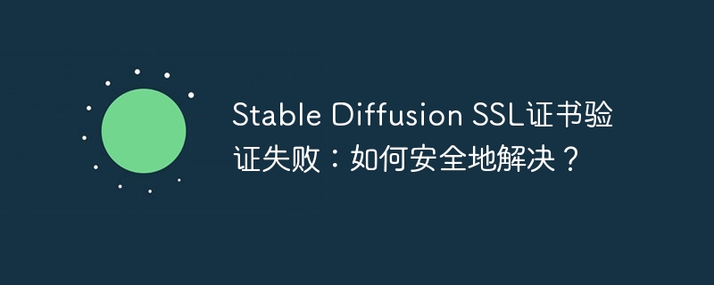 StableDiffusionSSL证书验证失败，安全解决攻略