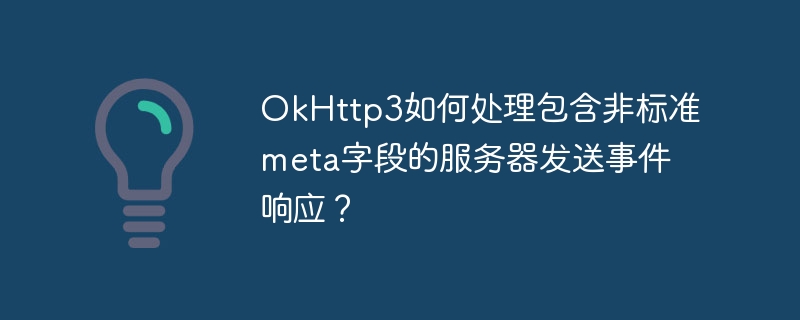 OkHttp3如何处理包含非标准meta字段的服务器发送事件响应？