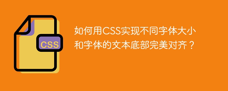 CSS文本底部对齐技巧:不同字体大小和字体