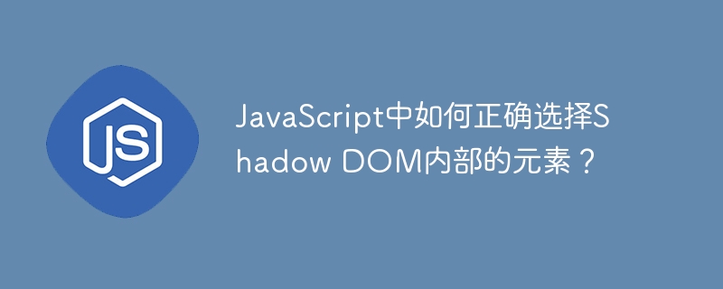 ShadowDOM内部元素的正确选择方法