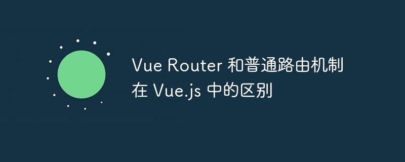 VueRouter与普通路由在Vue.js中的区别解析