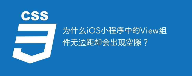 iOS小程序View组件无边距却有空隙原因及解决方案