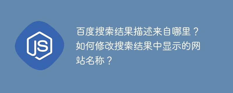 百度搜索结果描述来自哪里?如何修改搜索结果中显示的网站名称?