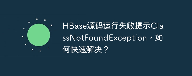 HBase源码运行失败提示ClassNotFoundException，如何快速解决？