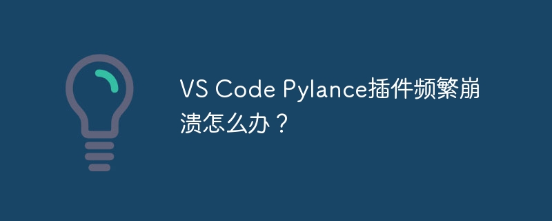 VSCodePylance插件崩溃终极解决方案