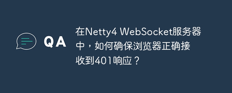 在Netty4 WebSocket服务器中，如何确保浏览器正确接收到401响应？