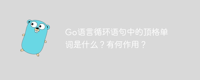 Go语言循环语句中的顶格单词是什么？有何作用？