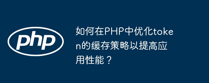 PHP优化token缓存策略,提升应用性能秘籍