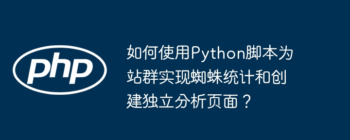 output:Python脚本实现站群蜘蛛统计及独立分析页面