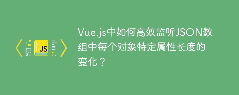 Vue.js中高效监听JSON数组对象属性长度变化方法