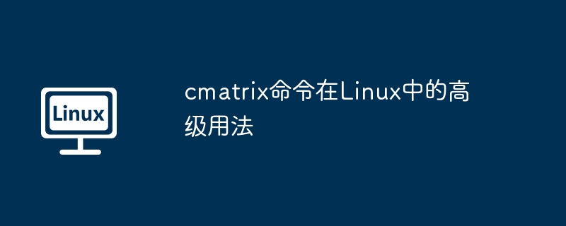 cmatrix在Linux的高级玩法及命令